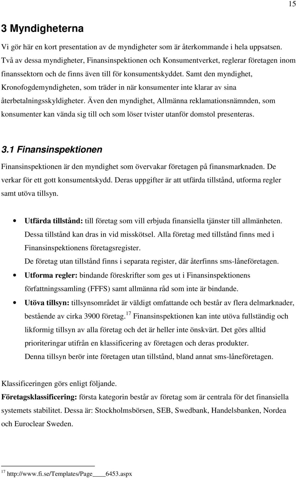 Samt den myndighet, Kronofogdemyndigheten, som träder in när konsumenter inte klarar av sina återbetalningsskyldigheter.