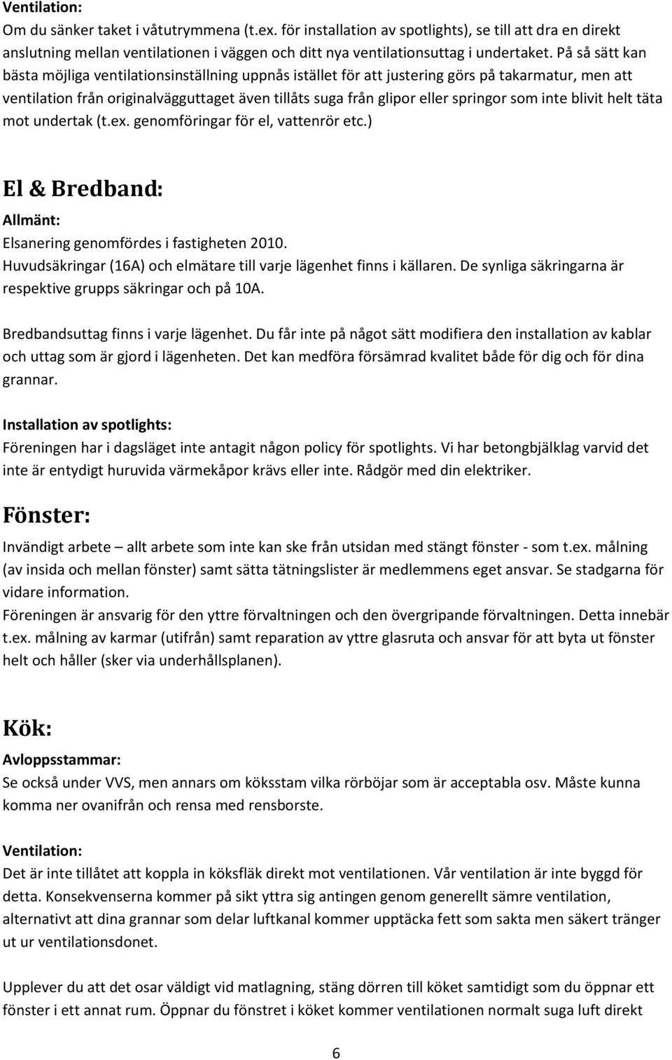 som inte blivit helt täta mot undertak (t.ex. genomföringar för el, vattenrör etc.) El & Bredband: Allmänt: Elsanering genomfördes i fastigheten 2010.