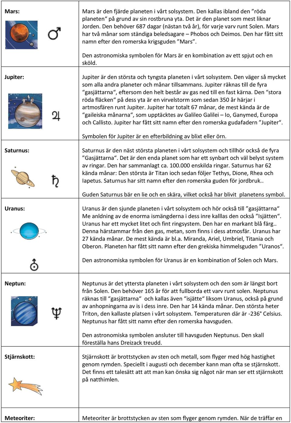 Den astronomiska symbolen för Mars är en kombination av ett spjut och en sköld. Jupiter: Jupiter är den största och tyngsta planeten i vårt solsystem.