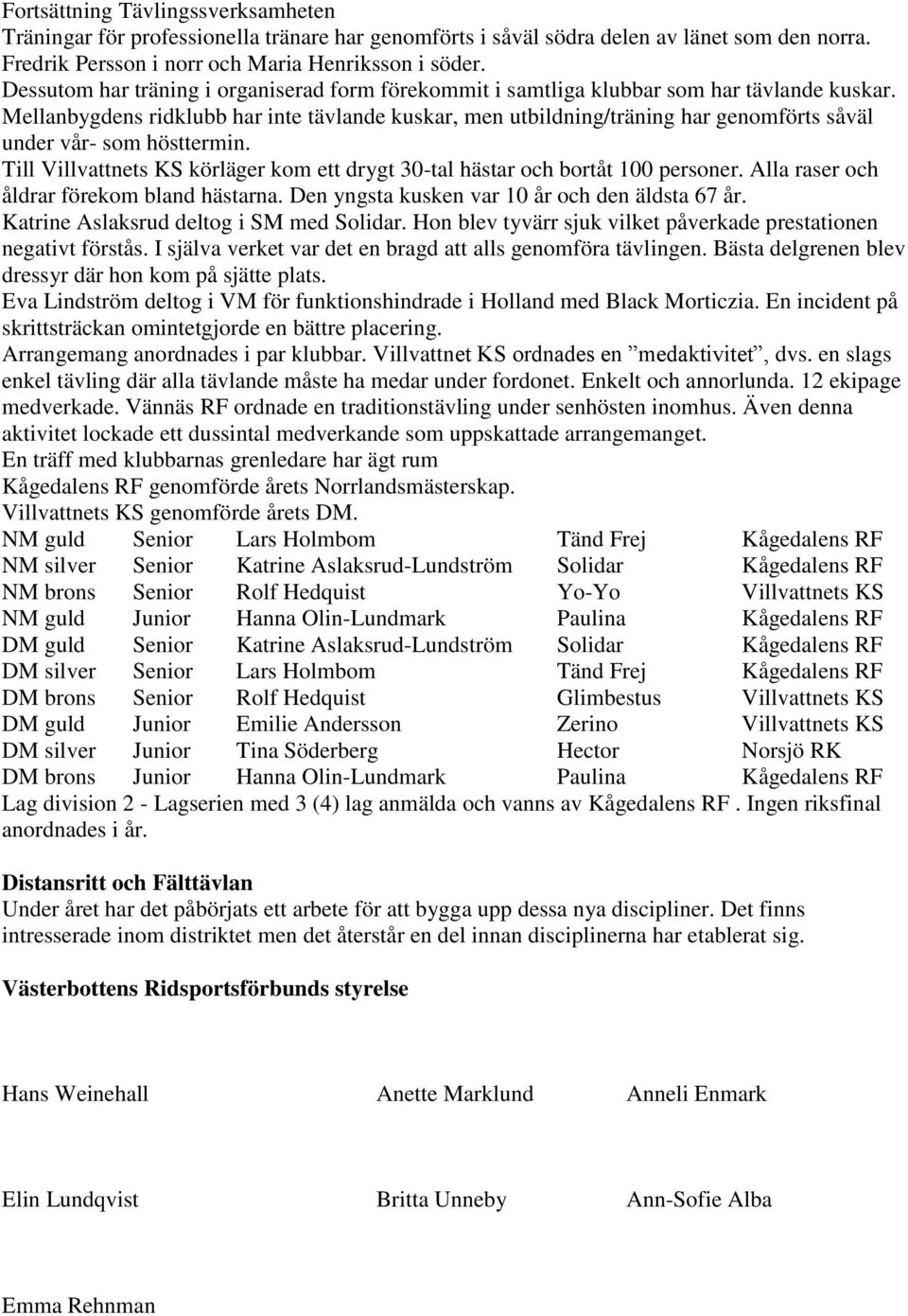 Mellanbygdens ridklubb har inte tävlande kuskar, men utbildning/träning har genomförts såväl under vår- som hösttermin.