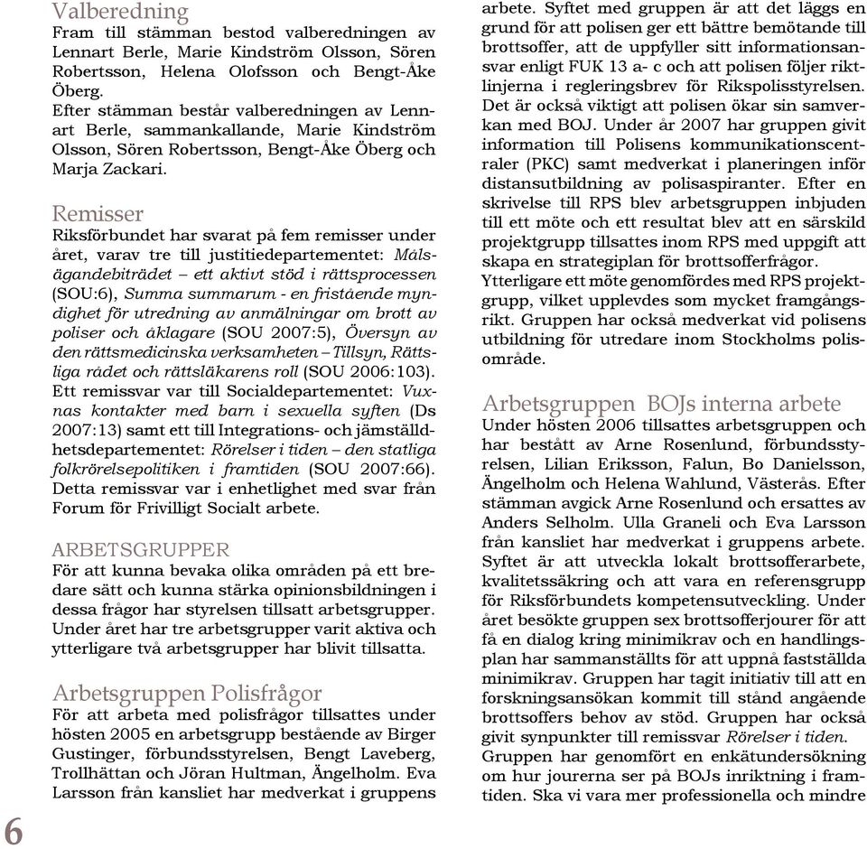 Remisser Riksförbundet har svarat på fem remisser under året, varav tre till justitiedepartementet: Målsägandebiträdet ett aktivt stöd i rättsprocessen (SOU:6), Summa summarum - en fristående