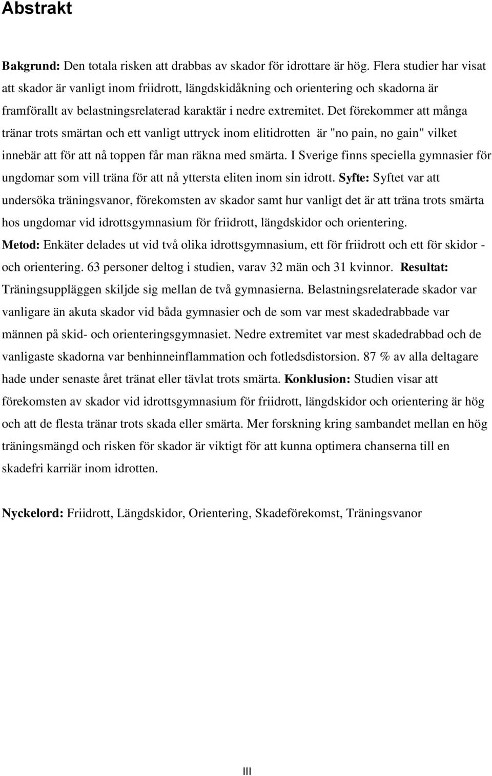 Det förekommer att många tränar trots smärtan och ett vanligt uttryck inom elitidrotten är "no pain, no gain" vilket innebär att för att nå toppen får man räkna med smärta.
