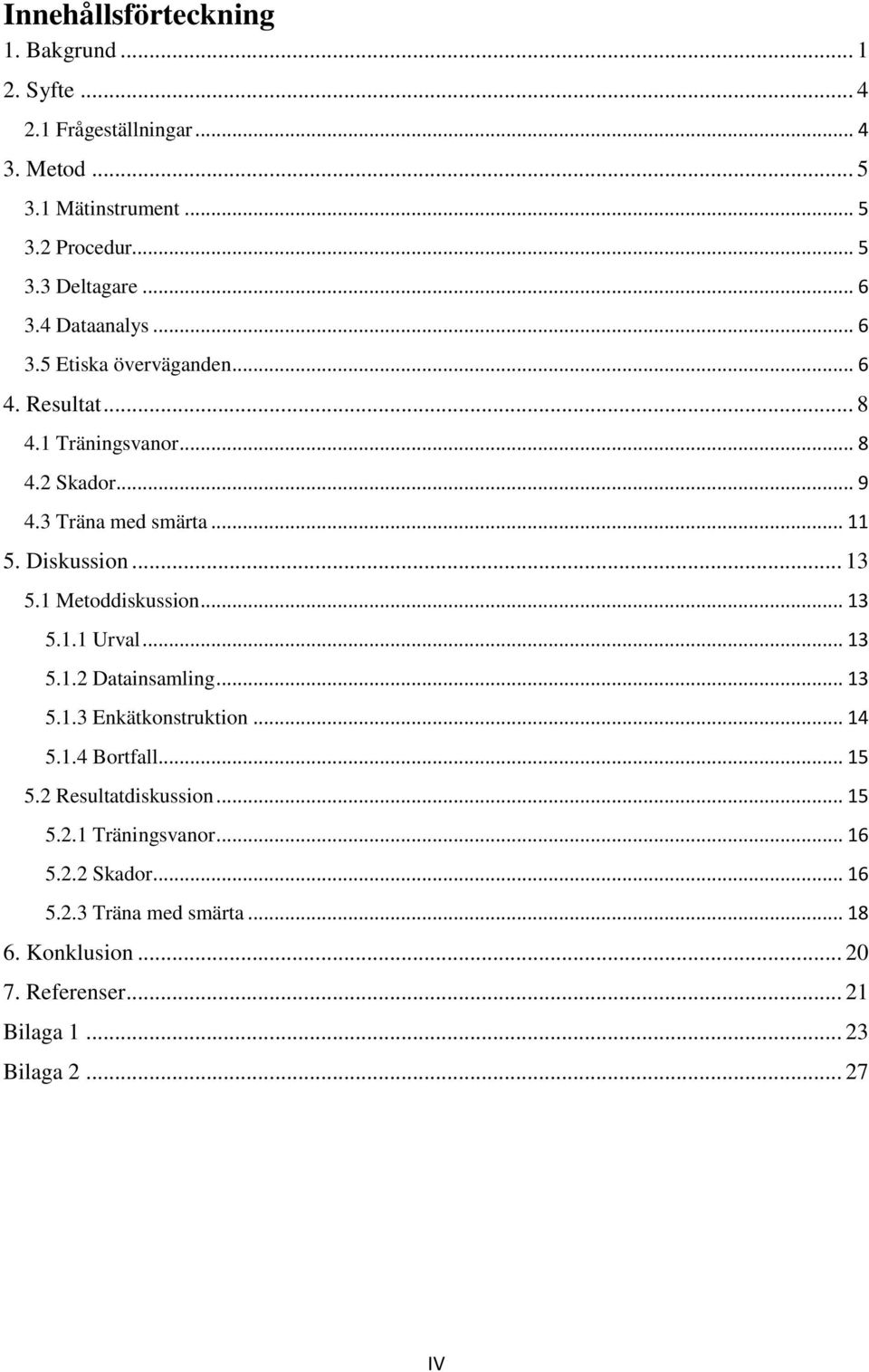 Diskussion... 13 5.1 Metoddiskussion... 13 5.1.1 Urval... 13 5.1.2 Datainsamling... 13 5.1.3 Enkätkonstruktion... 14 5.1.4 Bortfall... 15 5.