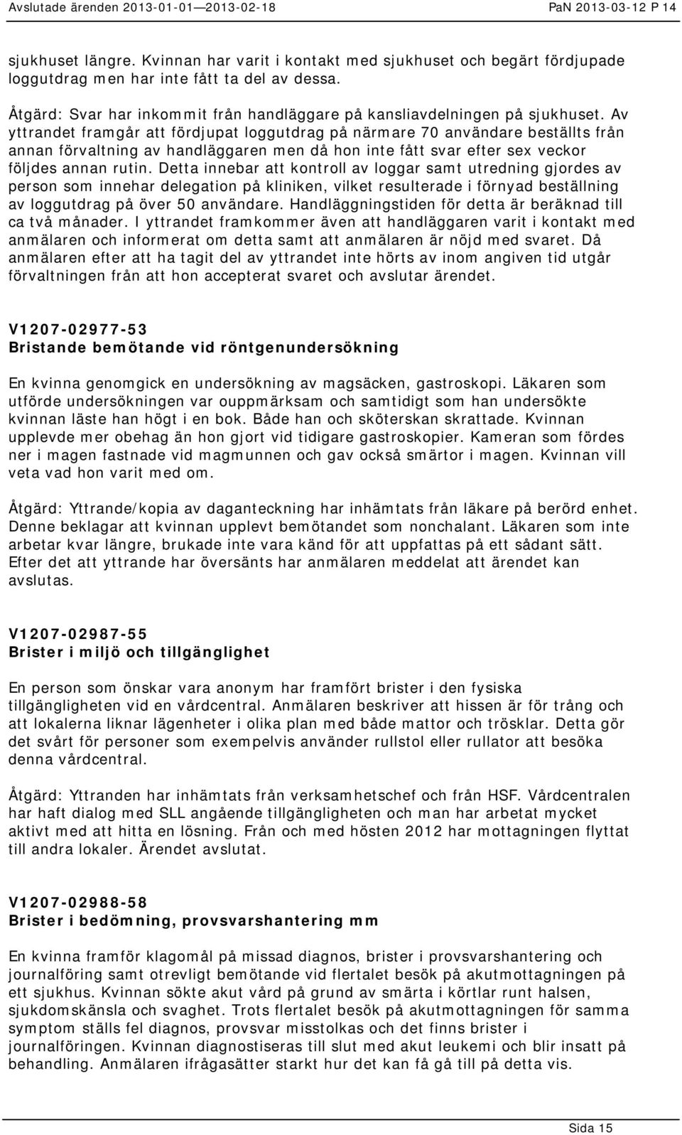 Av yttrandet framgår att fördjupat loggutdrag på närmare 70 användare beställts från annan förvaltning av handläggaren men då hon inte fått svar efter sex veckor följdes annan rutin.