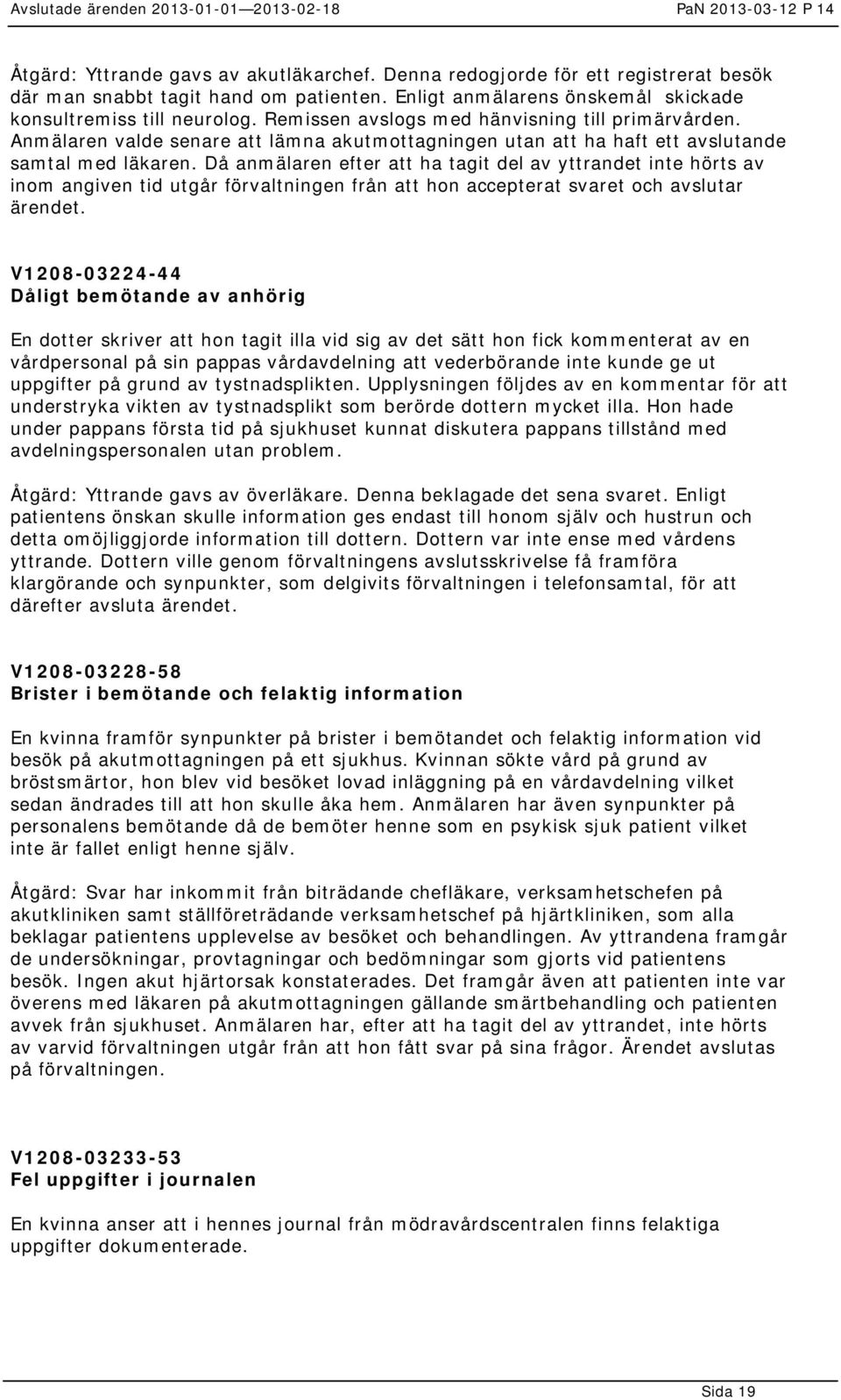 Då anmälaren efter att ha tagit del av yttrandet inte hörts av inom angiven tid utgår förvaltningen från att hon accepterat svaret och avslutar ärendet.
