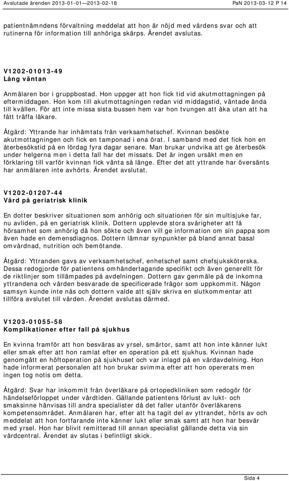 För att inte missa sista bussen hem var hon tvungen att åka utan att ha fått träffa läkare. Åtgärd: Yttrande har inhämtats från verksamhetschef.