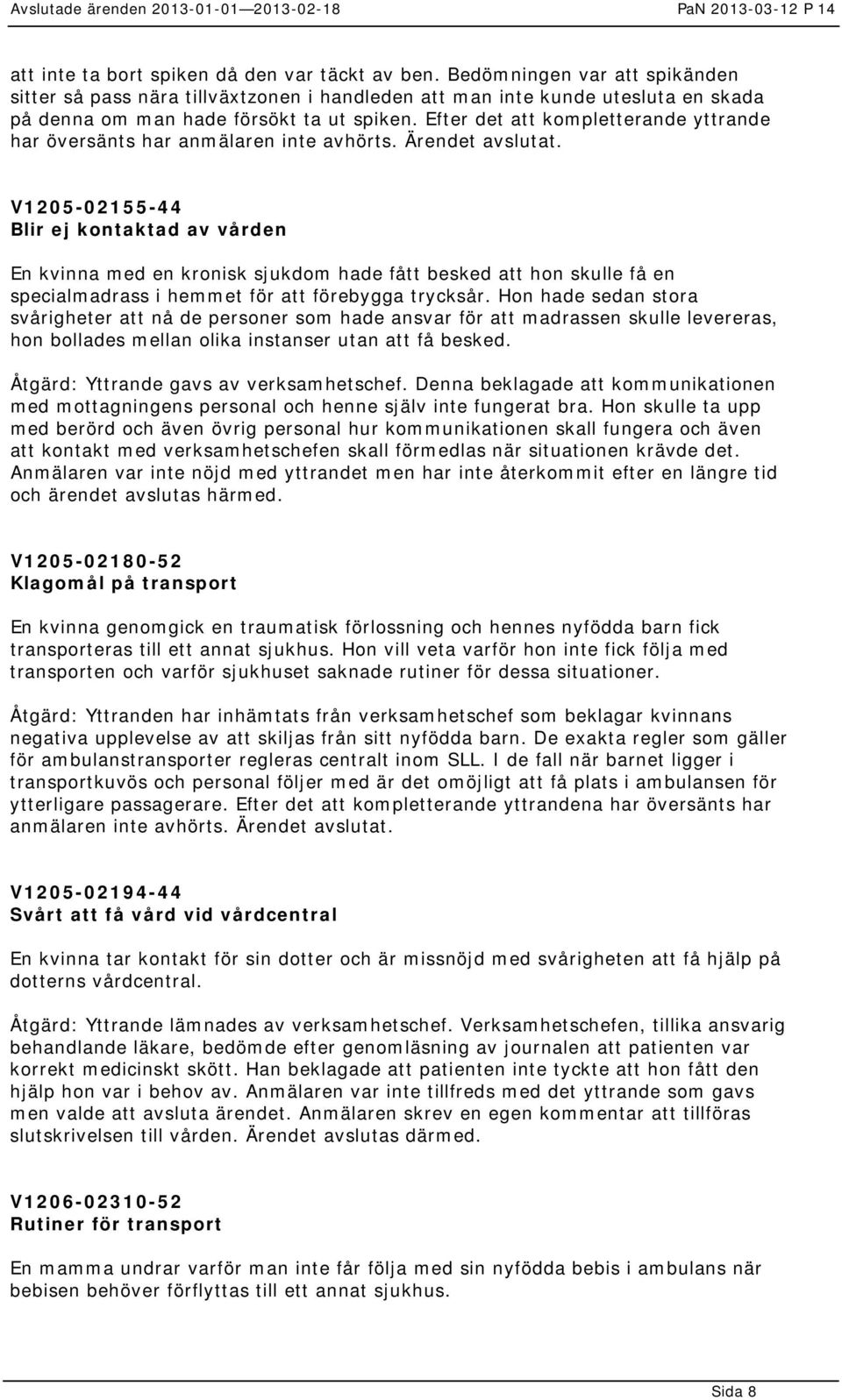 Efter det att kompletterande yttrande har översänts har anmälaren inte avhörts. Ärendet avslutat.