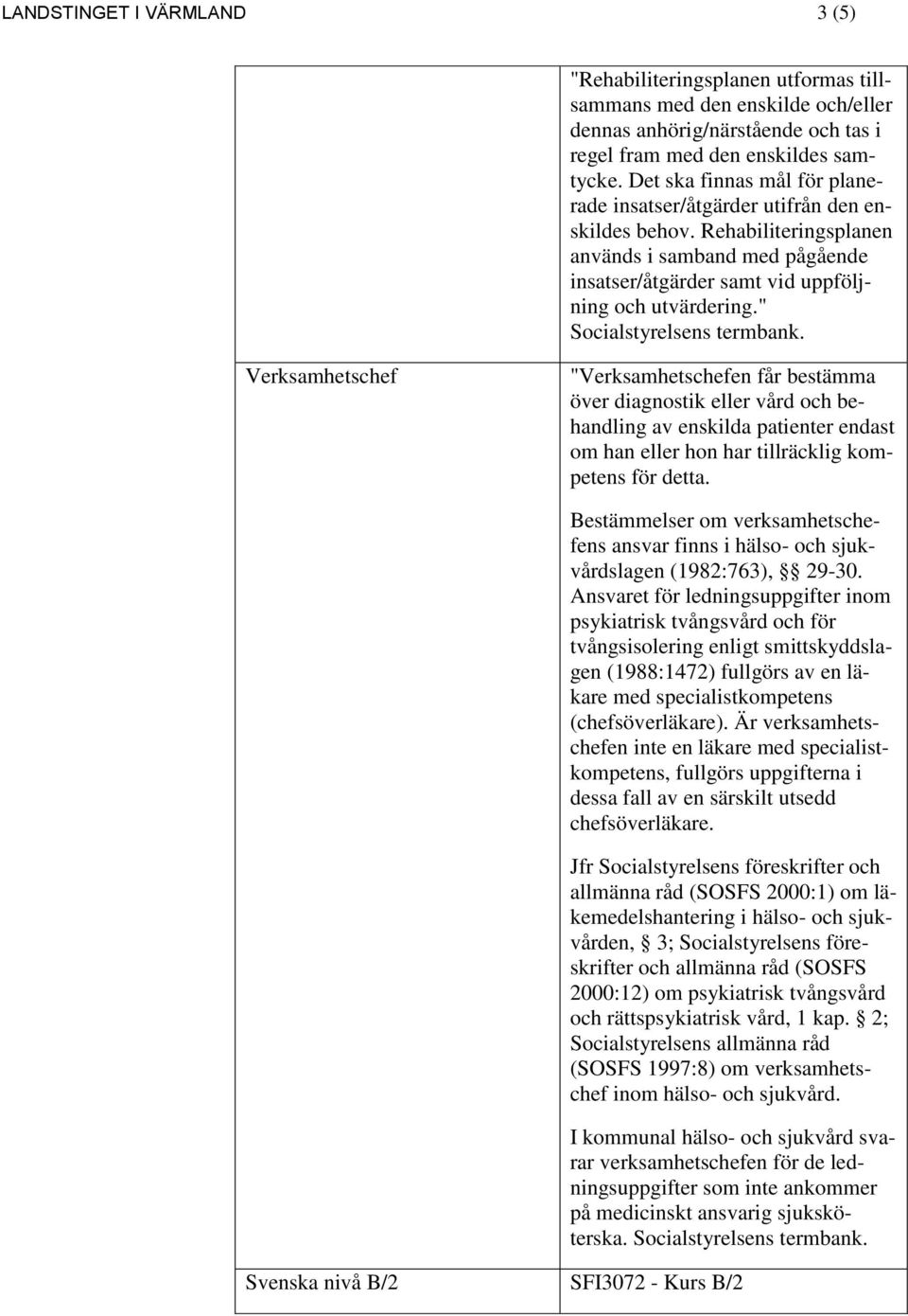 " Verksamhetschef "Verksamhetschefen får bestämma över diagnostik eller vård och behandling av enskilda patienter endast om han eller hon har tillräcklig kompetens för detta.