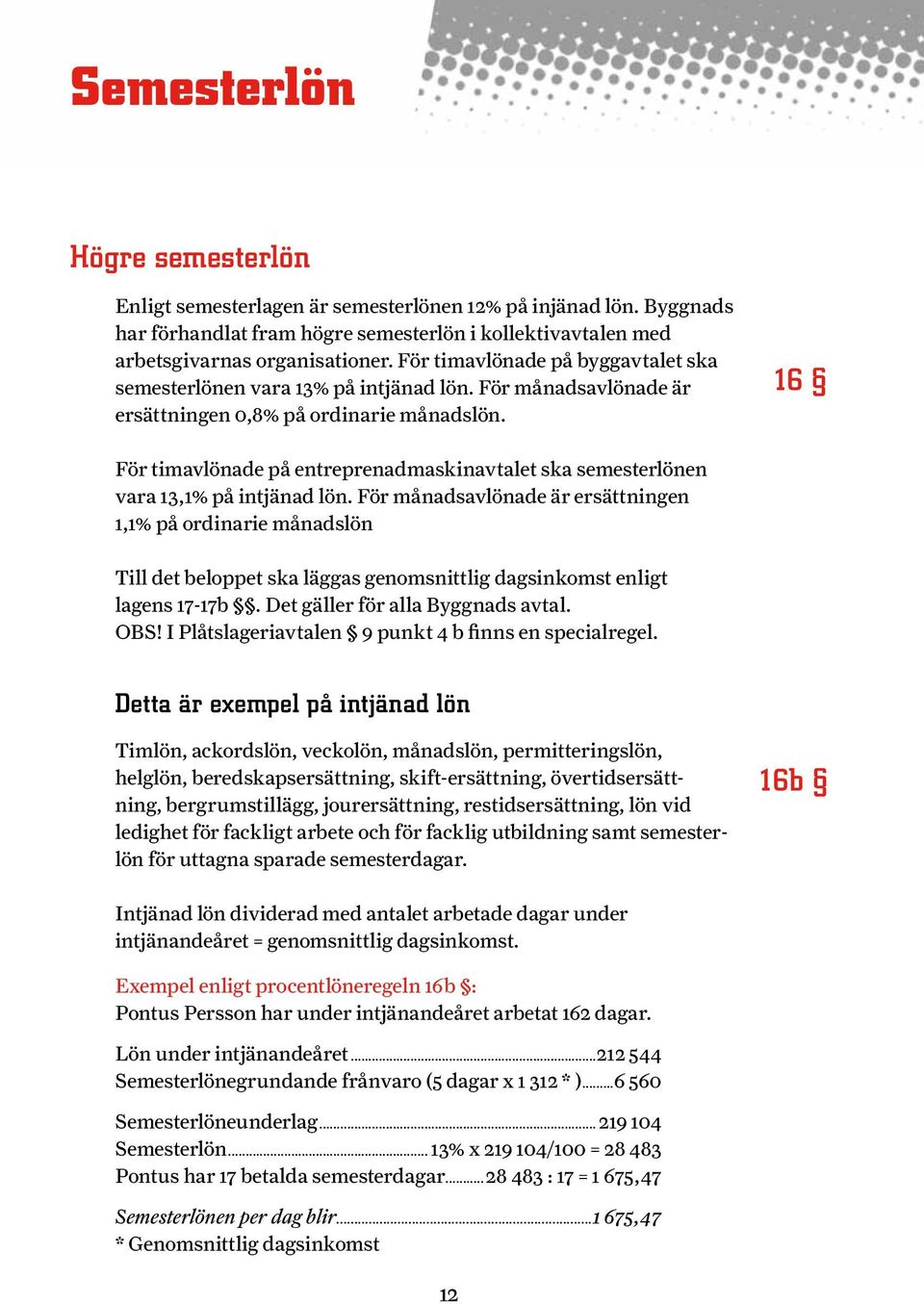 16 För timavlönade på entreprenadmaskinavtalet ska semesterlönen vara 13,1% på intjänad lön.