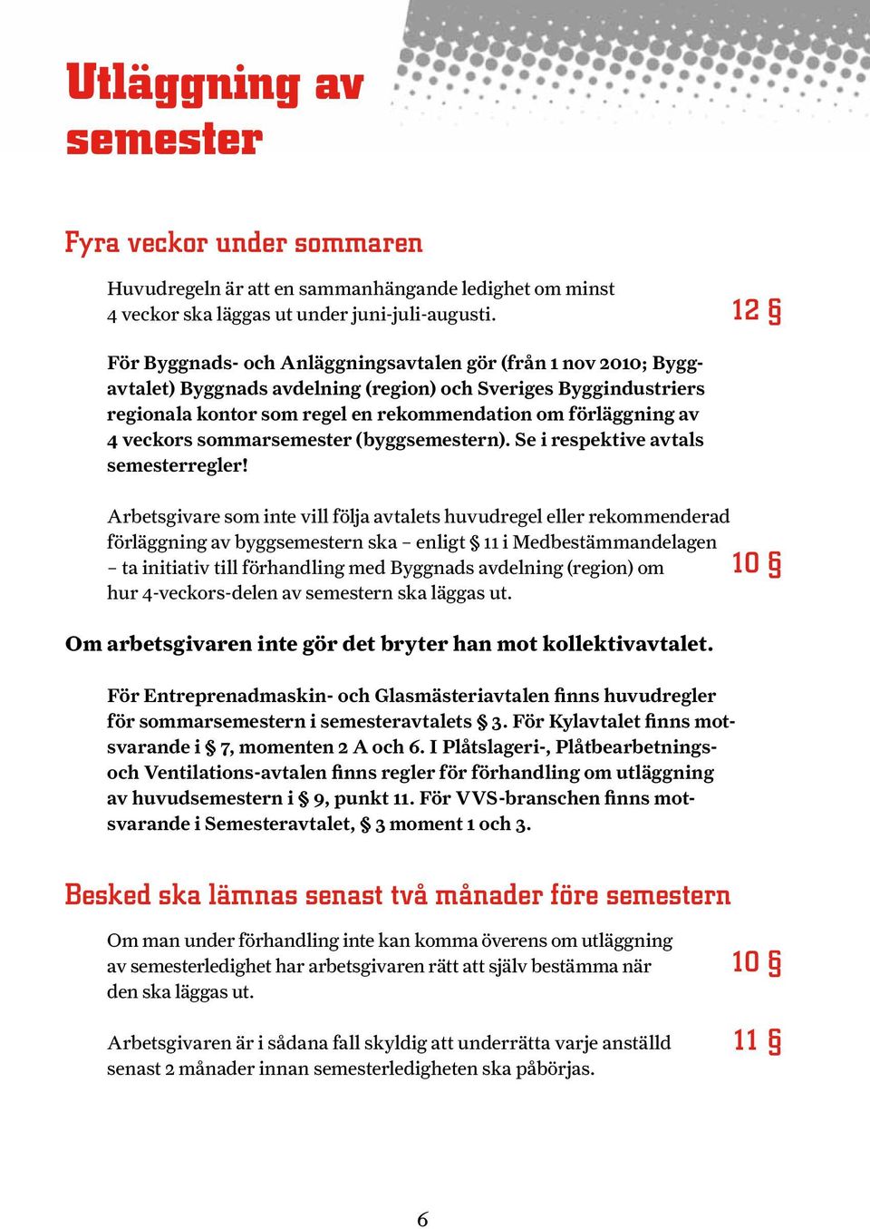 veckors sommarsemester (byggsemestern). Se i respektive avtals semesterregler!