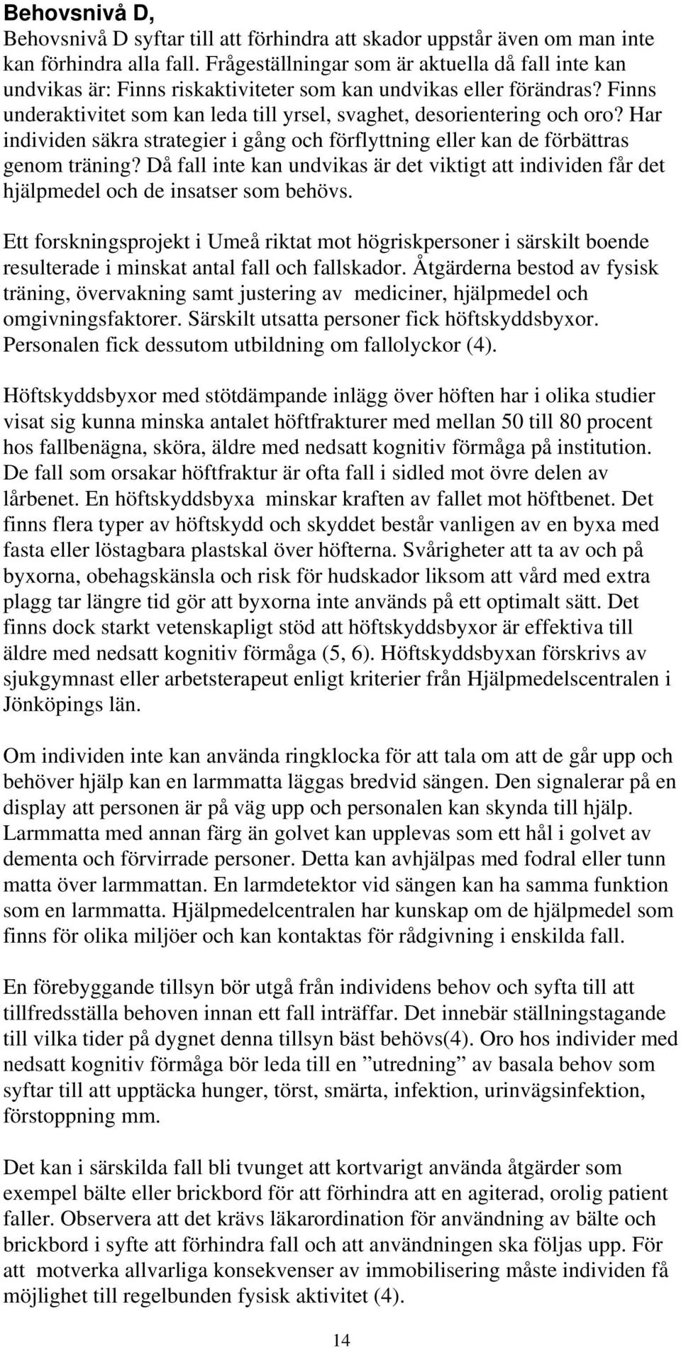 Har individen säkra strategier i gång och förflyttning eller kan de förbättras genom träning? Då fall inte kan undvikas är det viktigt att individen får det hjälpmedel och de insatser som behövs.