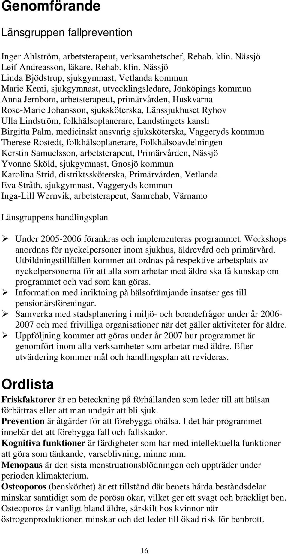 Nässjö Linda Bjödstrup, sjukgymnast, Vetlanda kommun Marie Kemi, sjukgymnast, utvecklingsledare, Jönköpings kommun Anna Jernbom, arbetsterapeut, primärvården, Huskvarna Rose-Marie Johansson,
