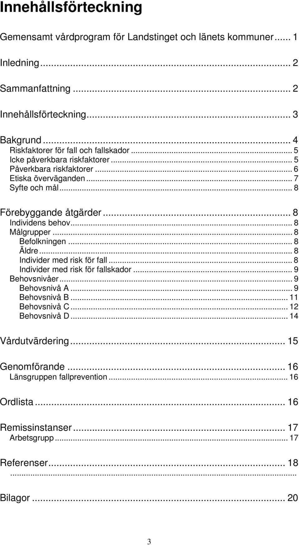 .. 8 Individens behov... 8 Målgrupper... 8 Befolkningen... 8 Äldre... 8 Individer med risk för fall... 8 Individer med risk för fallskador... 9 Behovsnivåer... 9 Behovsnivå A.