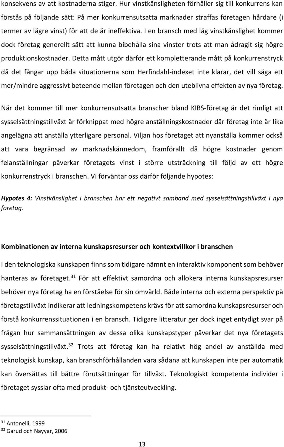 I en bransch med låg vinstkänslighet kommer dock företag generellt sätt att kunna bibehålla sina vinster trots att man ådragit sig högre produktionskostnader.