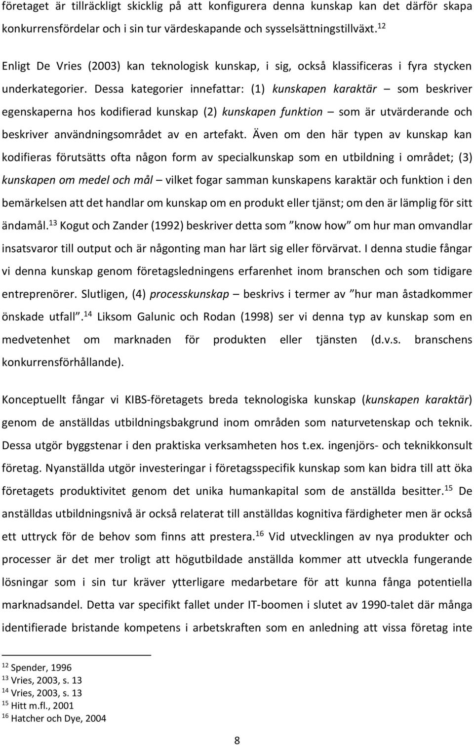 Dessa kategorier innefattar: (1) kunskapen karaktär som beskriver egenskaperna hos kodifierad kunskap (2) kunskapen funktion som är utvärderande och beskriver användningsområdet av en artefakt.