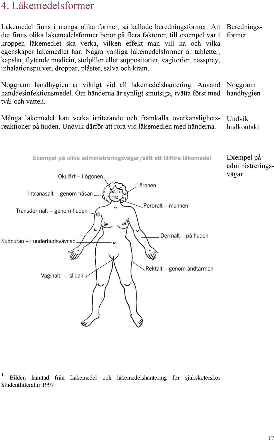 Några vanliga läkemedelsformer är tabletter, kapslar, flytande medicin, stolpiller eller suppositorier, vagitorier, nässpray, inhalationspulver, droppar, plåster, salva och kräm.