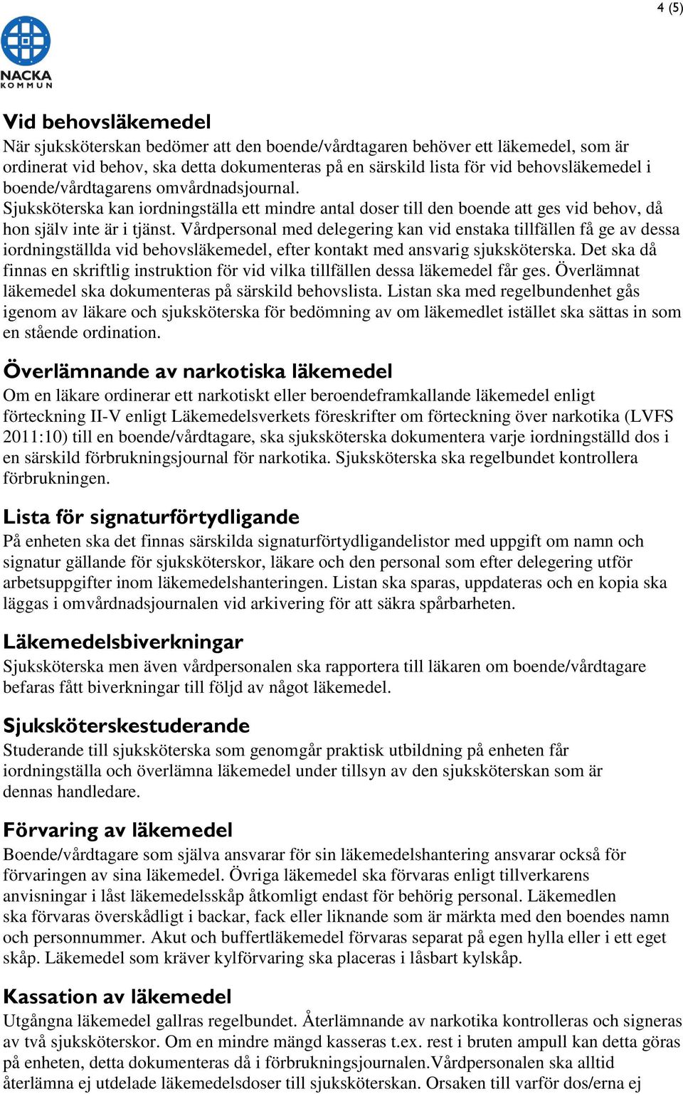 Vårdpersonal med delegering kan vid enstaka tillfällen få ge av dessa iordningställda vid behovsläkemedel, efter kontakt med ansvarig sjuksköterska.