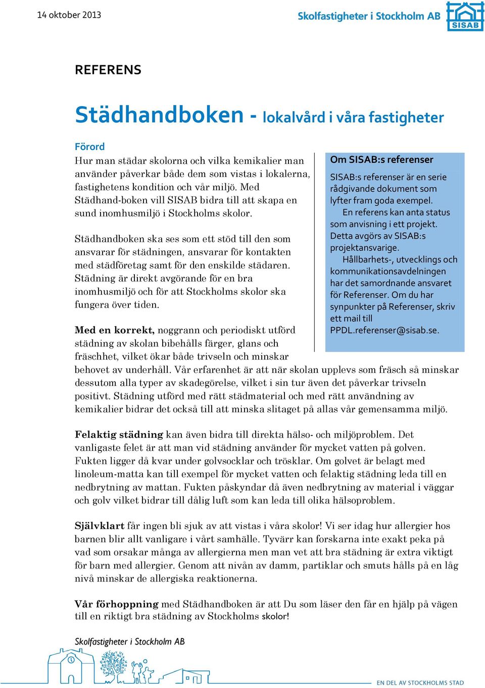 Städhandboken ska ses som ett stöd till den som ansvarar för städningen, ansvarar för kontakten med städföretag samt för den enskilde städaren.
