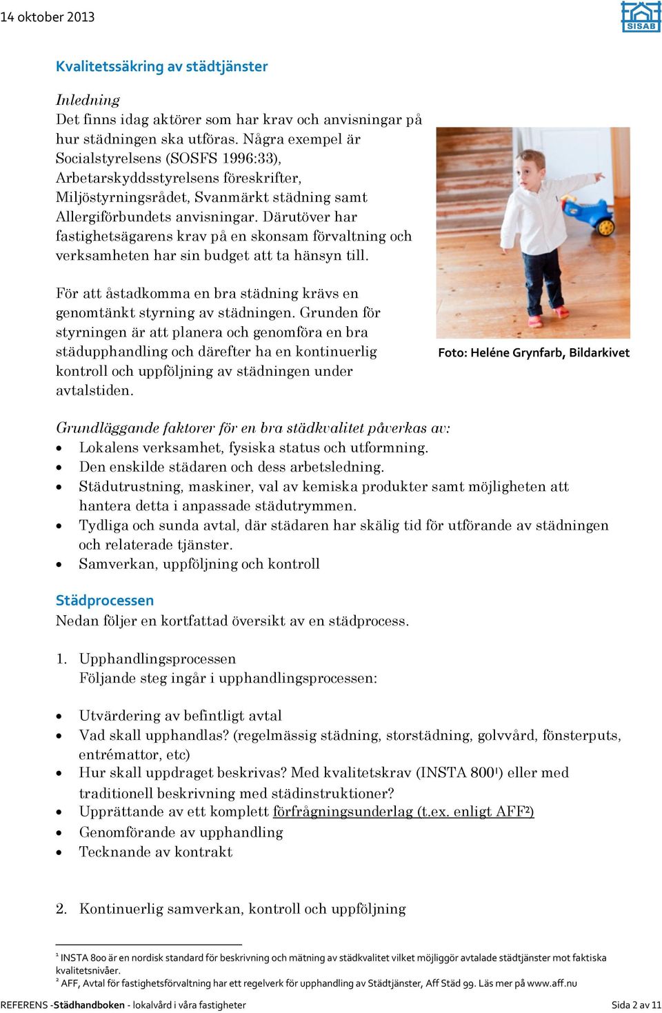 Därutöver har fastighetsägarens krav på en skonsam förvaltning och verksamheten har sin budget att ta hänsyn till. För att åstadkomma en bra städning krävs en genomtänkt styrning av städningen.