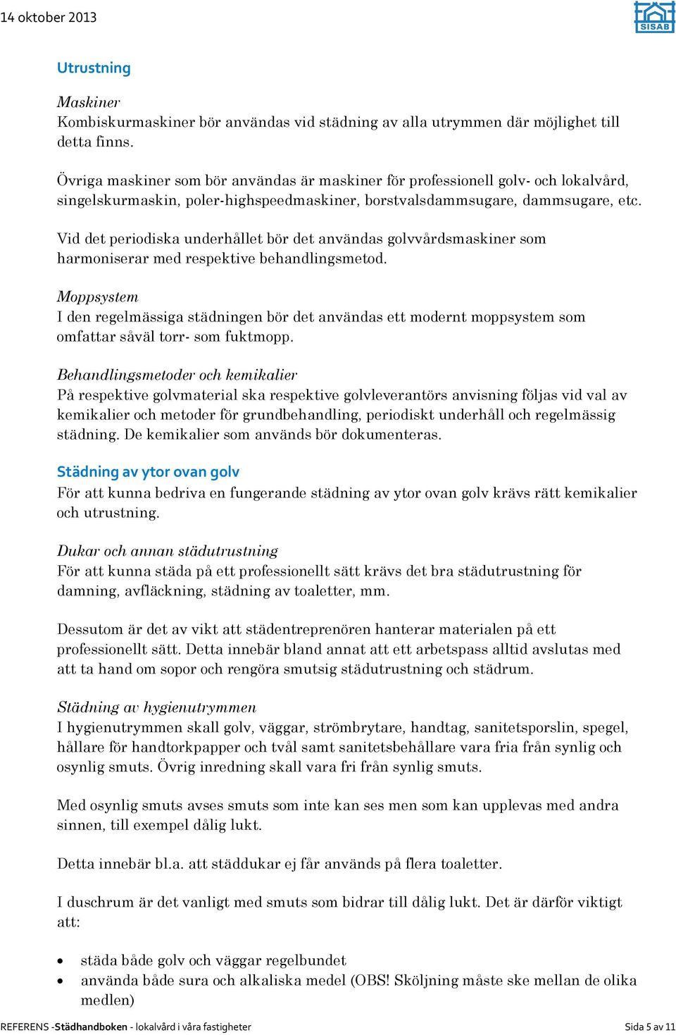 Vid det periodiska underhållet bör det användas golvvårdsmaskiner som harmoniserar med respektive behandlingsmetod.