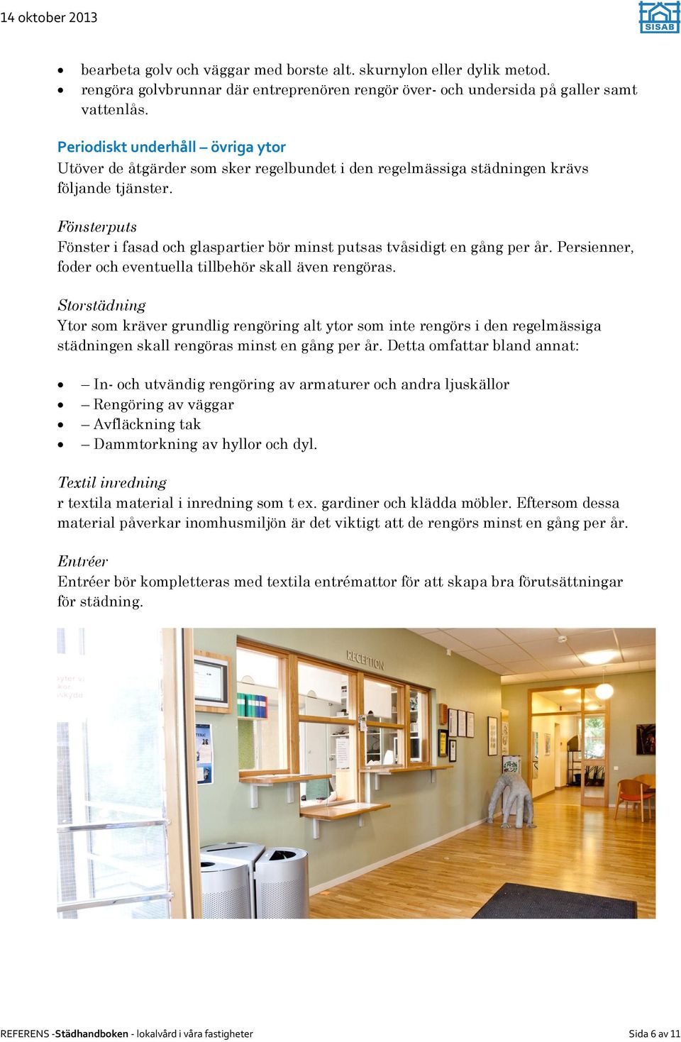 Fönsterputs Fönster i fasad och glaspartier bör minst putsas tvåsidigt en gång per år. Persienner, foder och eventuella tillbehör skall även rengöras.