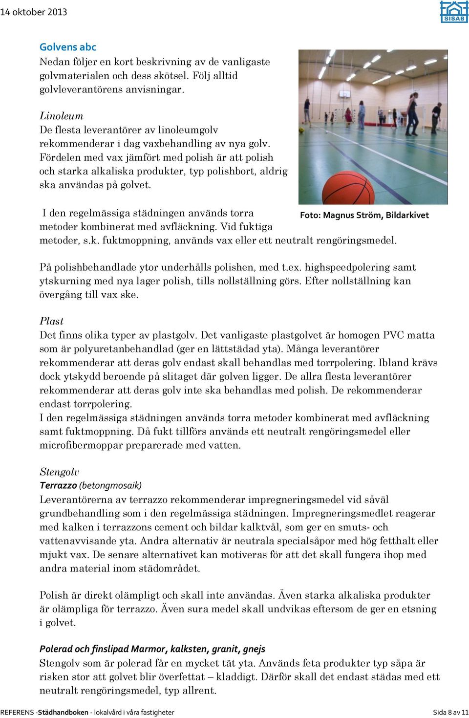 Fördelen med vax jämfört med polish är att polish och starka alkaliska produkter, typ polishbort, aldrig ska användas på golvet.
