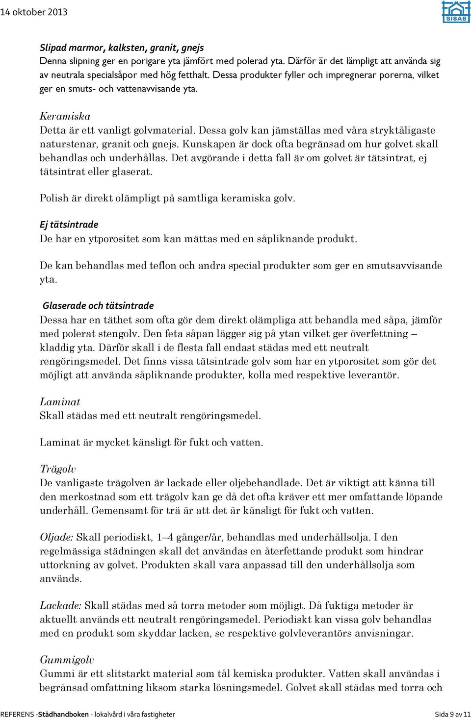 Dessa golv kan jämställas med våra stryktåligaste naturstenar, granit och gnejs. Kunskapen är dock ofta begränsad om hur golvet skall behandlas och underhållas.