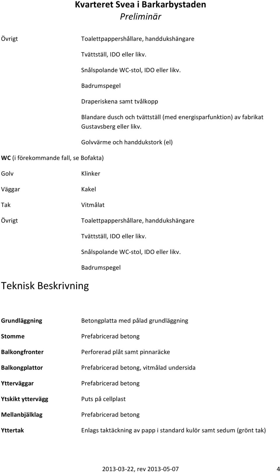 värme och handdukstork (el) Toalettpappershållare, handdukshängare Teknisk Beskrivning Badrumspegel Grundläggning Stomme Balkongfronter