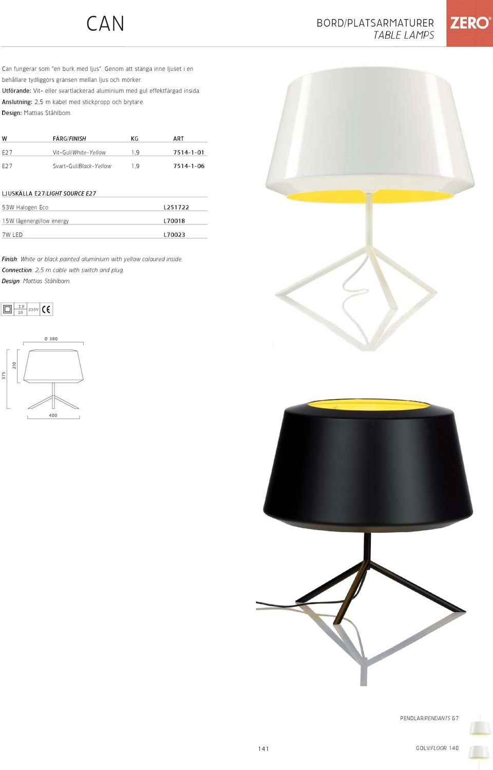 W FÄRG/FINISH KG ART E27 Vit-Gul/White-Yellow 1,9 7514-1-01 E27 Svart-Gul/Black-Yellow 1,9 7514-1-06 LJUSKÄLLA E27/LIGHT SOURCE E27 53W Halogen Eco 15W lågenergi/low energy