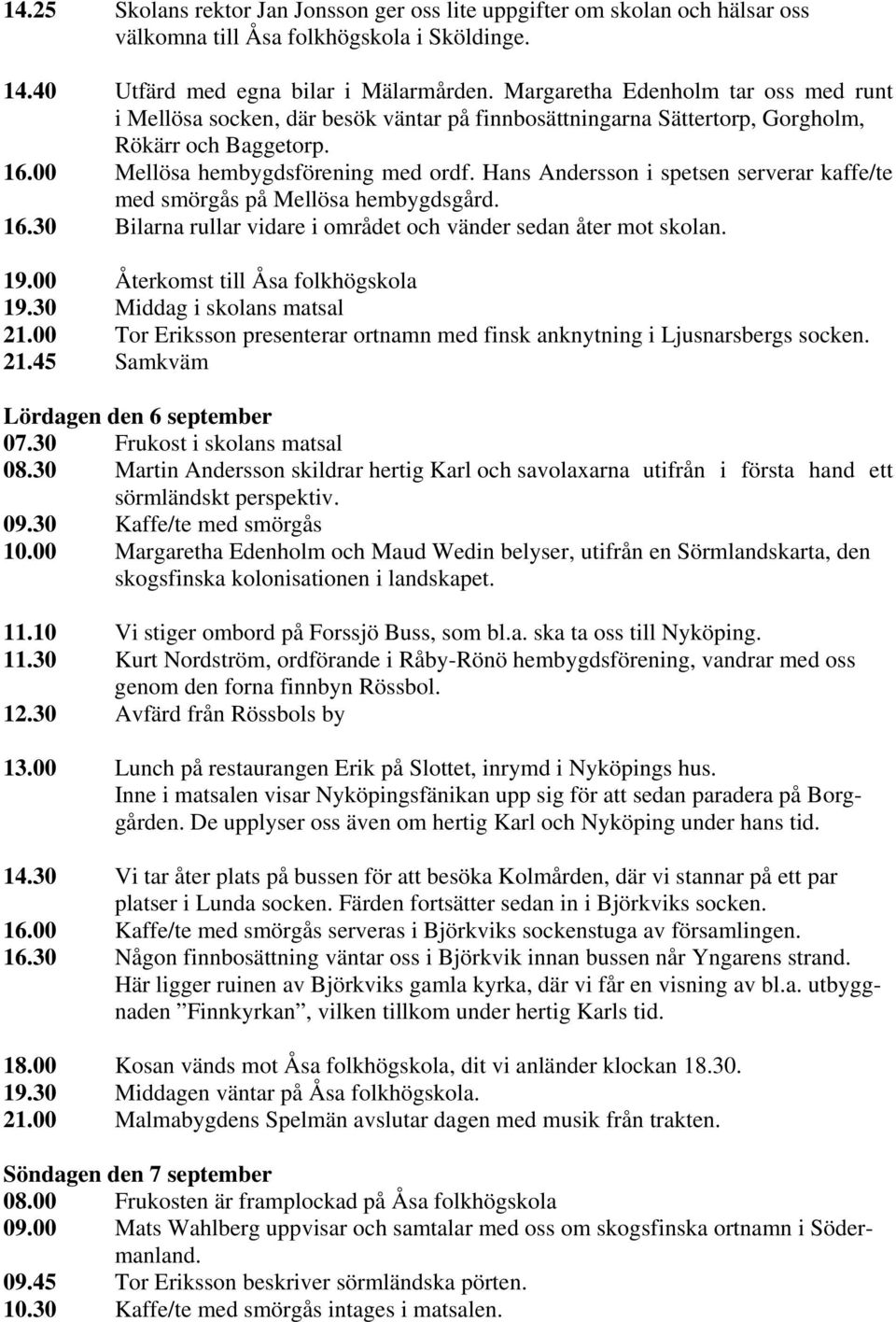 Hans Andersson i spetsen serverar kaffe/te med smörgås på Mellösa hembygdsgård. 16.30 Bilarna rullar vidare i området och vänder sedan åter mot skolan. 19.00 Återkomst till Åsa folkhögskola 19.