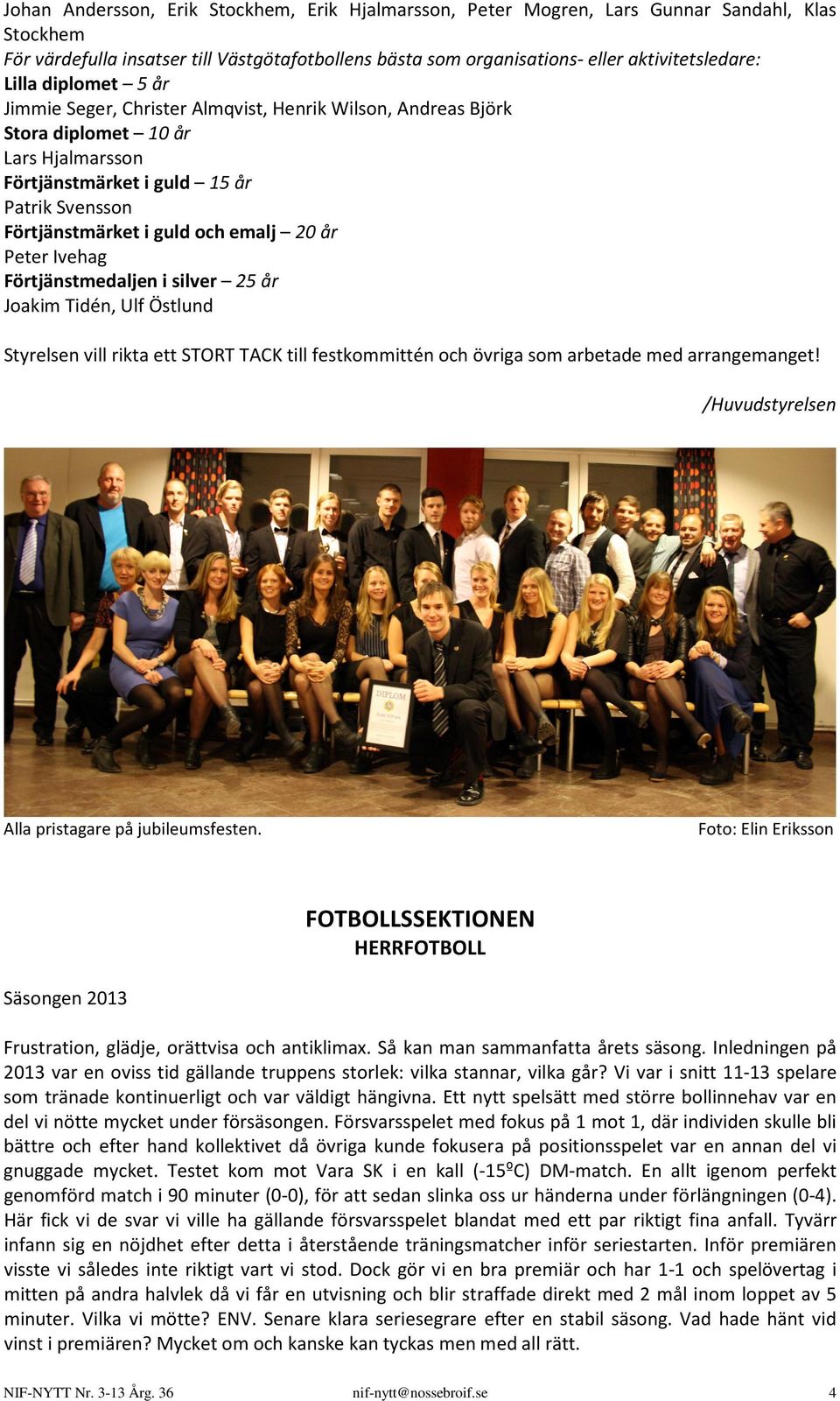 20 år Peter Ivehag Förtjänstmedaljen i silver 25 år Joakim Tidén, Ulf Östlund Styrelsen vill rikta ett STORT TACK till festkommittén och övriga som arbetade med arrangemanget!