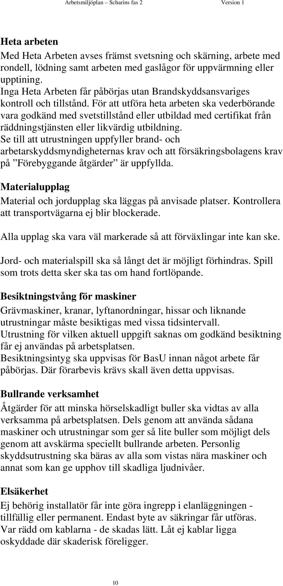 För att utföra heta arbeten ska vederbörande vara godkänd med svetstillstånd eller utbildad med certifikat från räddningstjänsten eller likvärdig utbildning.