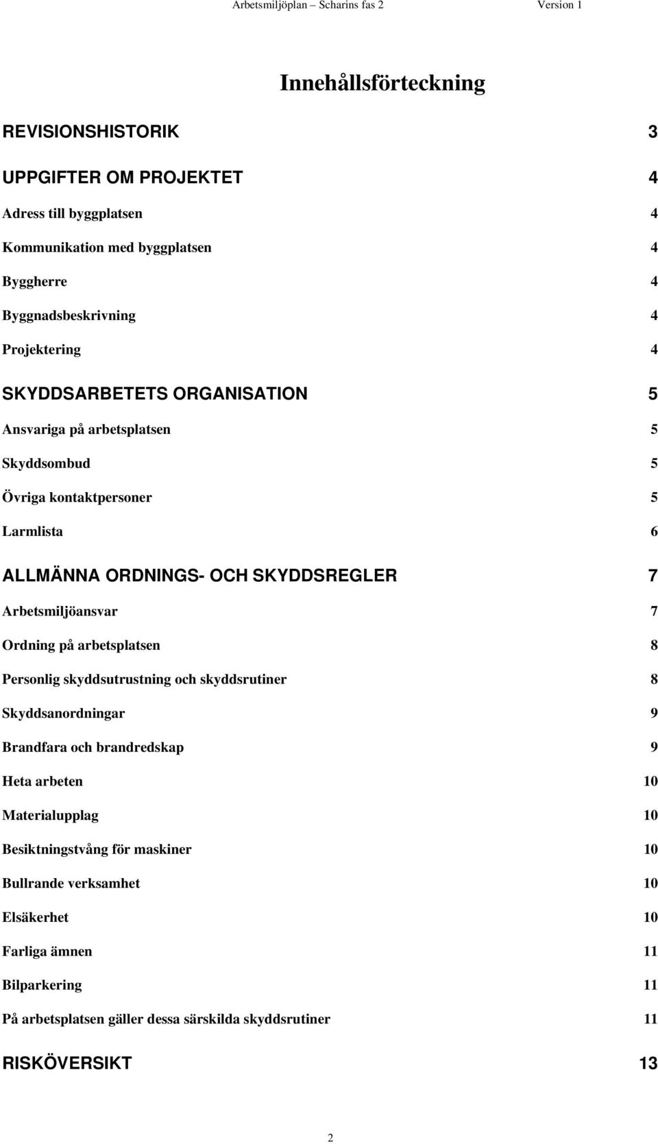Arbetsmiljöansvar 7 Ordning på arbetsplatsen 8 Personlig skyddsutrustning och skyddsrutiner 8 Skyddsanordningar 9 Brandfara och brandredskap 9 Heta arbeten 10