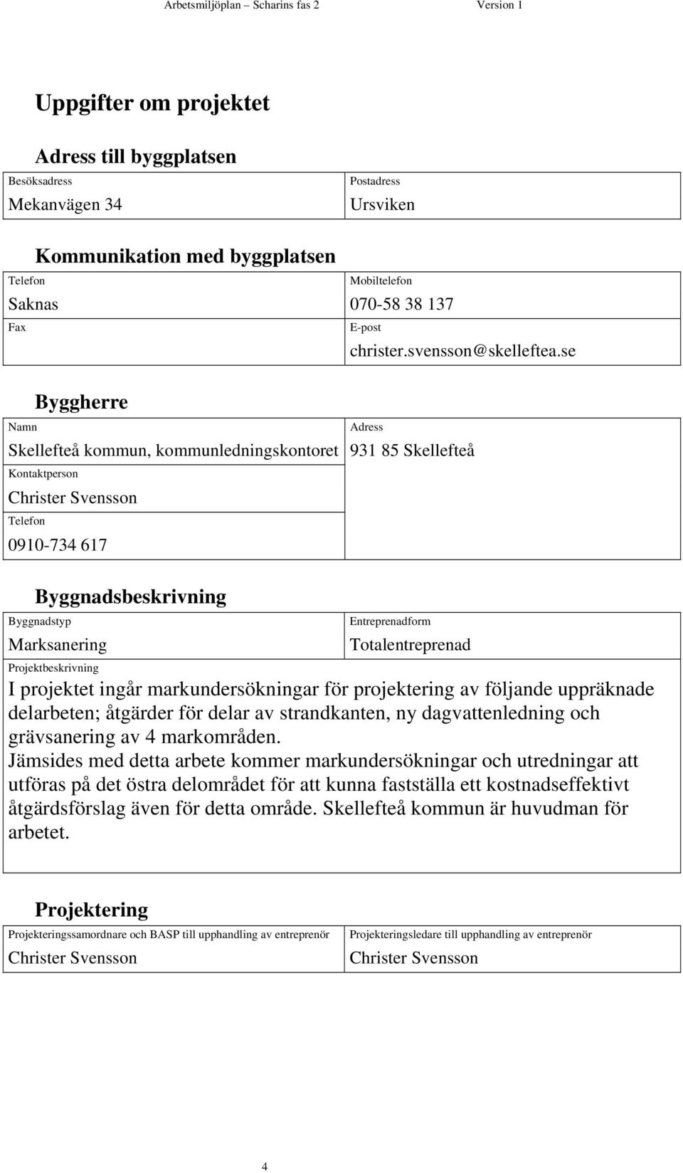 se Namn Byggherre Skellefteå kommun, kommunledningskontoret Kontaktperson Christer Svensson Telefon 0910-734 617 Adress 931 85 Skellefteå Byggnadsbeskrivning Byggnadstyp Marksanering Entreprenadform