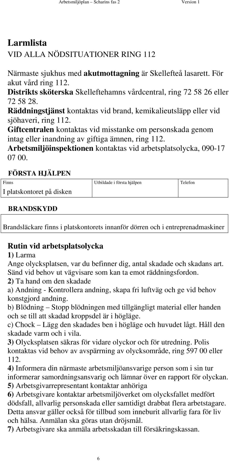 Giftcentralen kontaktas vid misstanke om personskada genom intag eller inandning av giftiga ämnen, ring 112. Arbetsmiljöinspektionen kontaktas vid arbetsplatsolycka, 090-17 07 00.