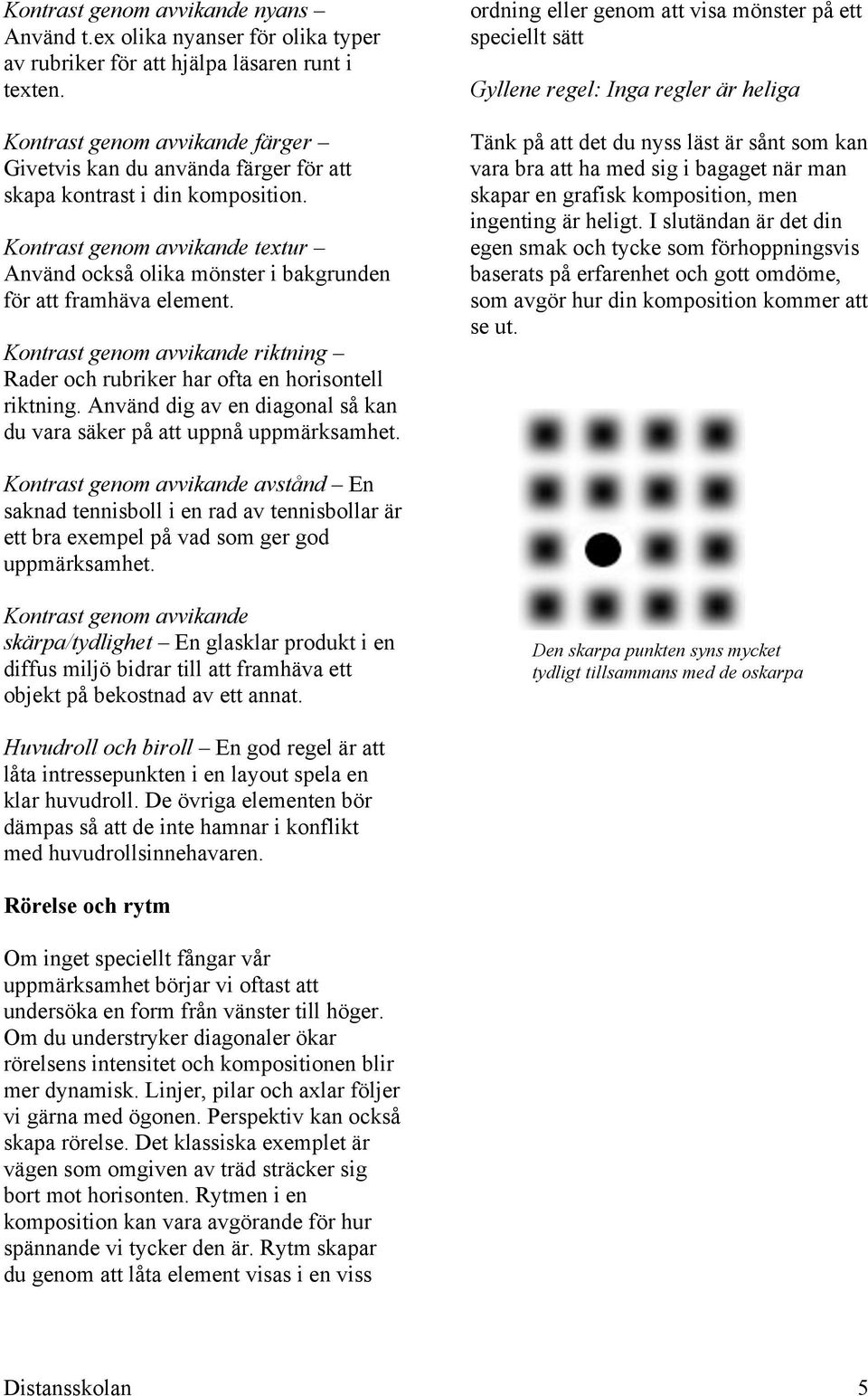 Kontrast genom avvikande textur Använd också olika mönster i bakgrunden för att framhäva element. Kontrast genom avvikande riktning Rader och rubriker har ofta en horisontell riktning.