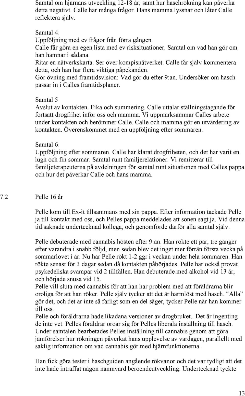 Ser över kompisnätverket. Calle får själv kommentera detta, och han har flera viktiga påpekanden. Gör övning med framtidsvision: Vad gör du efter 9:an.