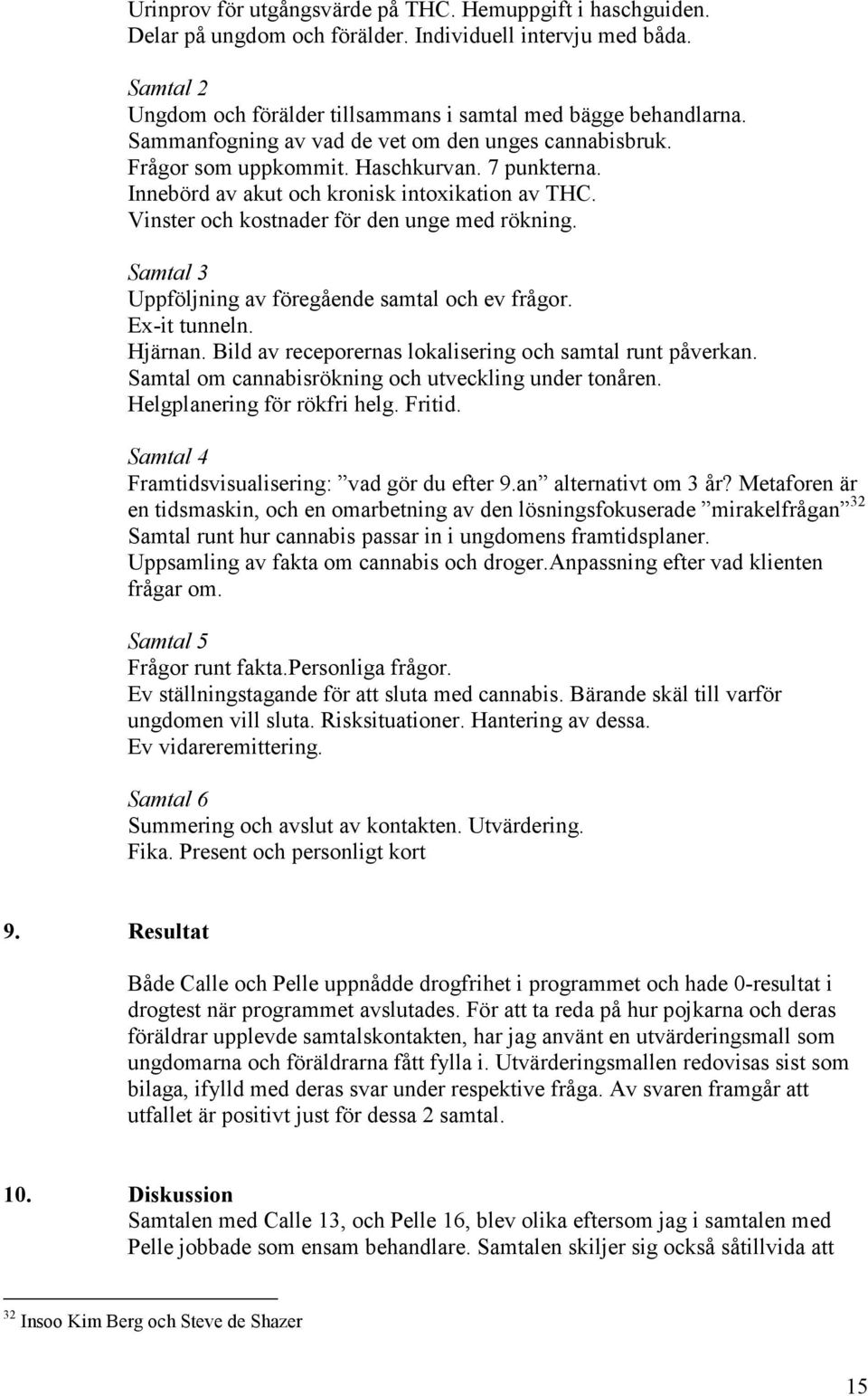 Samtal 3 Uppföljning av föregående samtal och ev frågor. Ex-it tunneln. Hjärnan. Bild av receporernas lokalisering och samtal runt påverkan. Samtal om cannabisrökning och utveckling under tonåren.