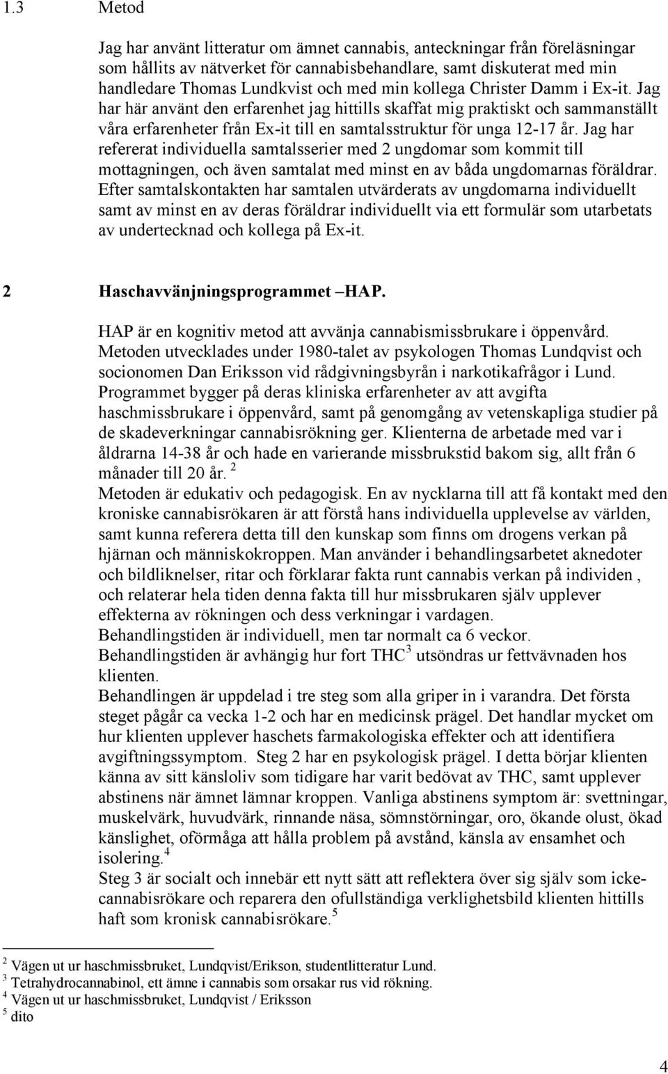 Jag har refererat individuella samtalsserier med 2 ungdomar som kommit till mottagningen, och även samtalat med minst en av båda ungdomarnas föräldrar.