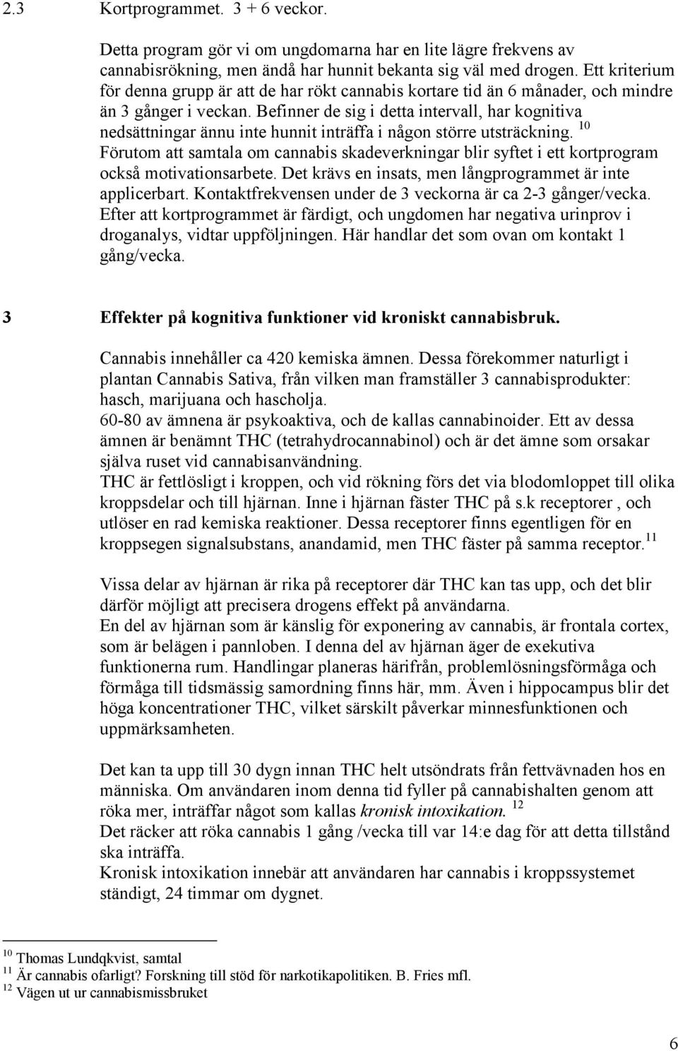 Befinner de sig i detta intervall, har kognitiva nedsättningar ännu inte hunnit inträffa i någon större utsträckning.
