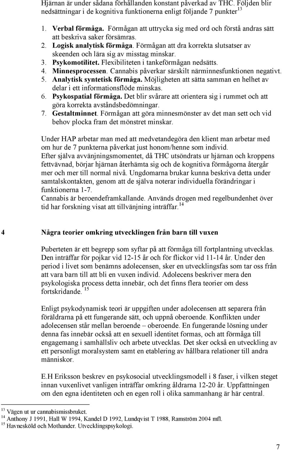 Psykomotilitet. Flexibiliteten i tankeförmågan nedsätts. 4. Minnesprocessen. Cannabis påverkar särskilt närminnesfunktionen negativt. 5. Analytisk syntetisk förmåga.