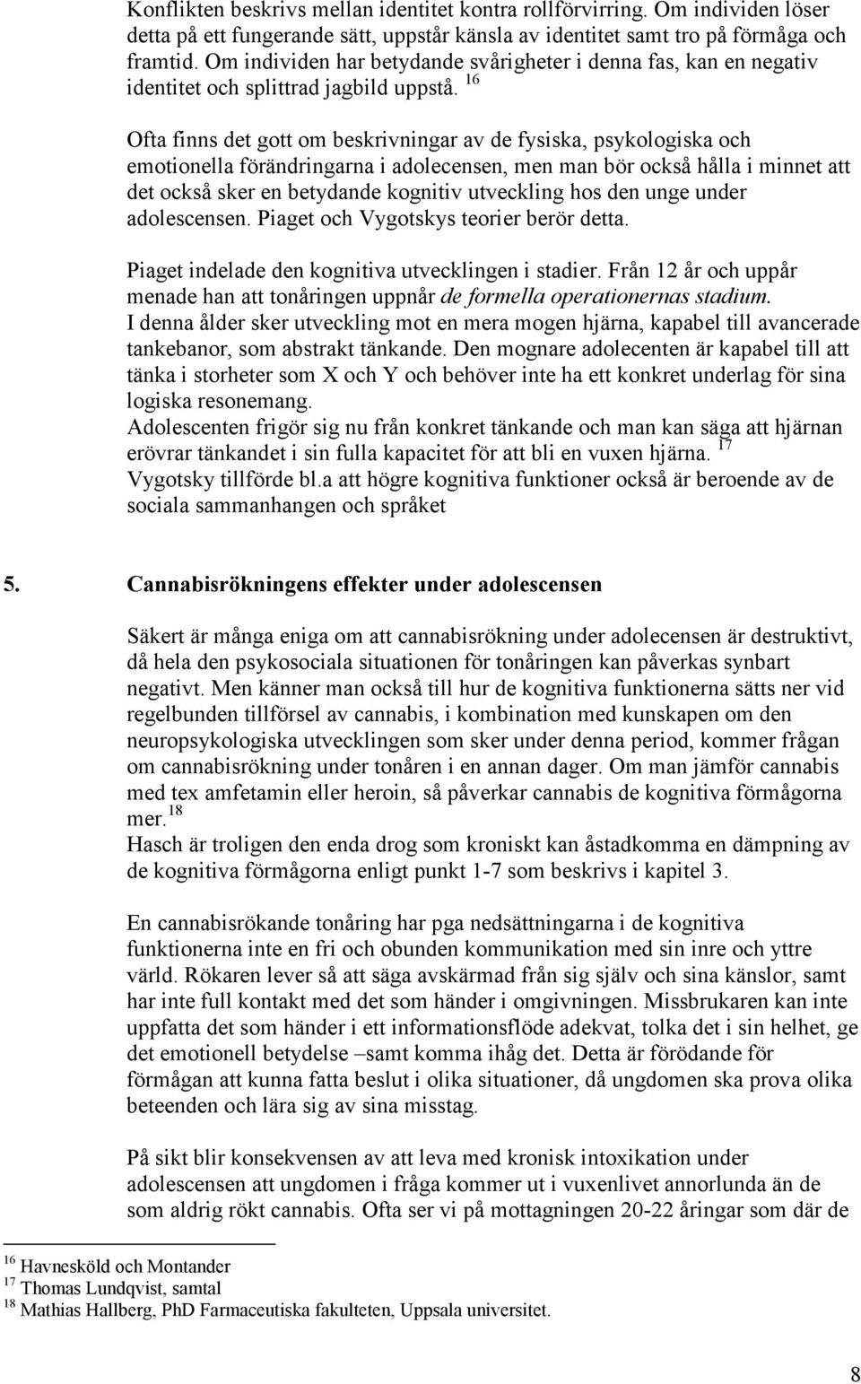 16 Ofta finns det gott om beskrivningar av de fysiska, psykologiska och emotionella förändringarna i adolecensen, men man bör också hålla i minnet att det också sker en betydande kognitiv utveckling