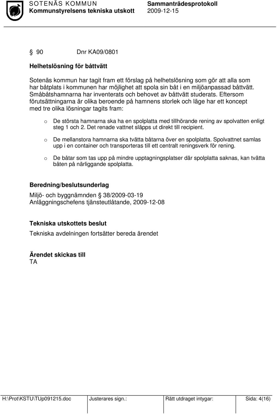 Eftersom förutsättningarna är olika beroende på hamnens storlek och läge har ett koncept med tre olika lösningar tagits fram: o o o De största hamnarna ska ha en spolplatta med tillhörande rening av