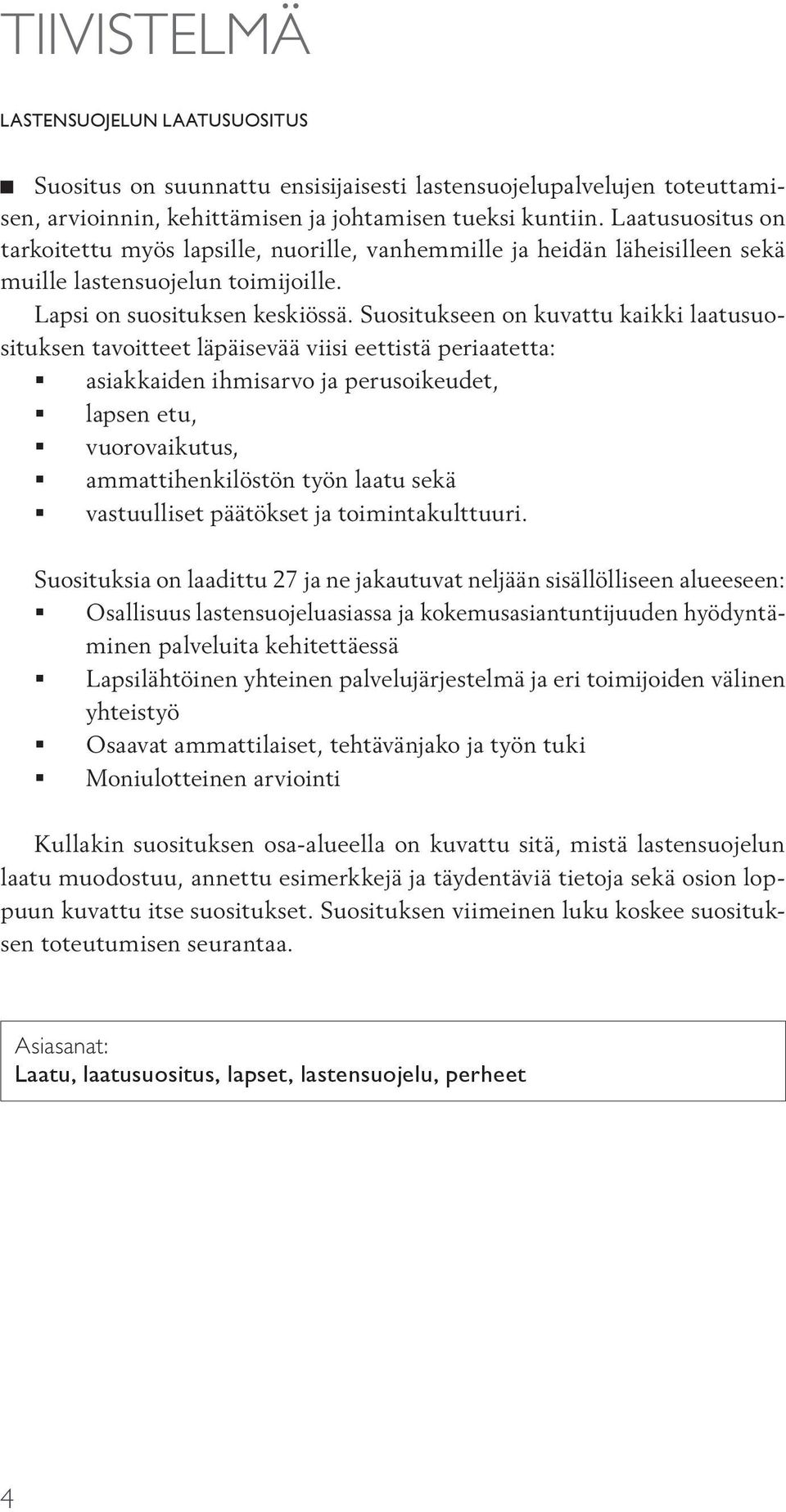 Suositukseen on kuvattu kaikki laatusuosituksen tavoitteet läpäisevää viisi eettistä periaatetta: asiakkaiden ihmisarvo ja perusoikeudet, lapsen etu, vuorovaikutus, ammattihenkilöstön työn laatu sekä