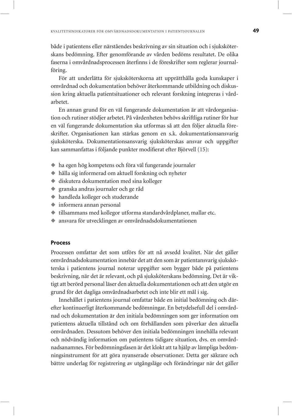 För att underlätta för sjuksköterskorna att upprätthålla goda kunskaper i omvårdnad och dokumentation behöver återkommande utbildning och diskussion kring aktuella patientsituationer och relevant