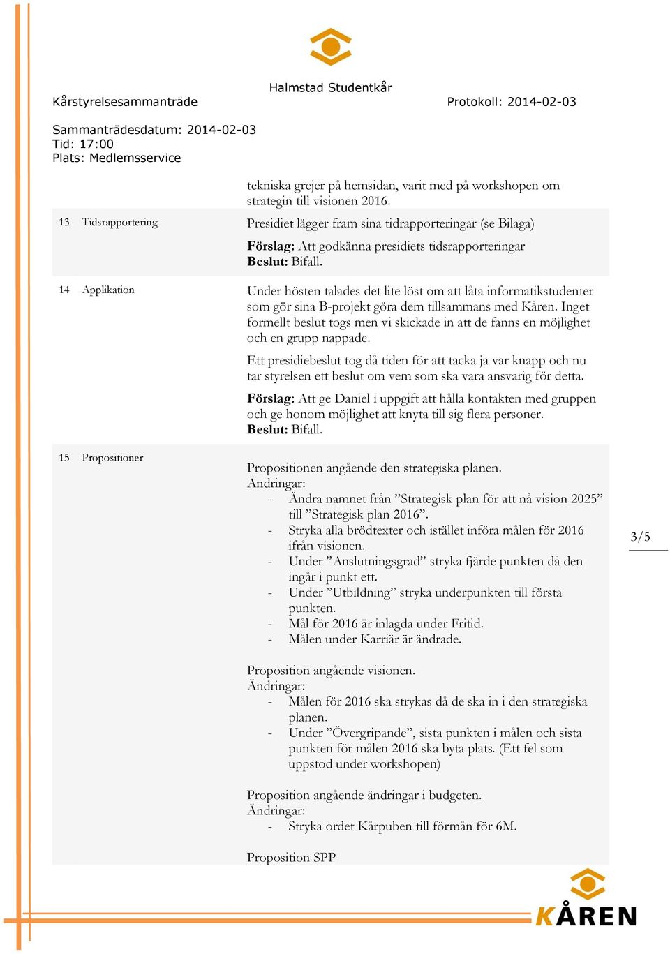 informatikstudenter som gör sina B-projekt göra dem tillsammans med Kåren. Inget formellt beslut togs men vi skickade in att de fanns en möjlighet och en grupp nappade.