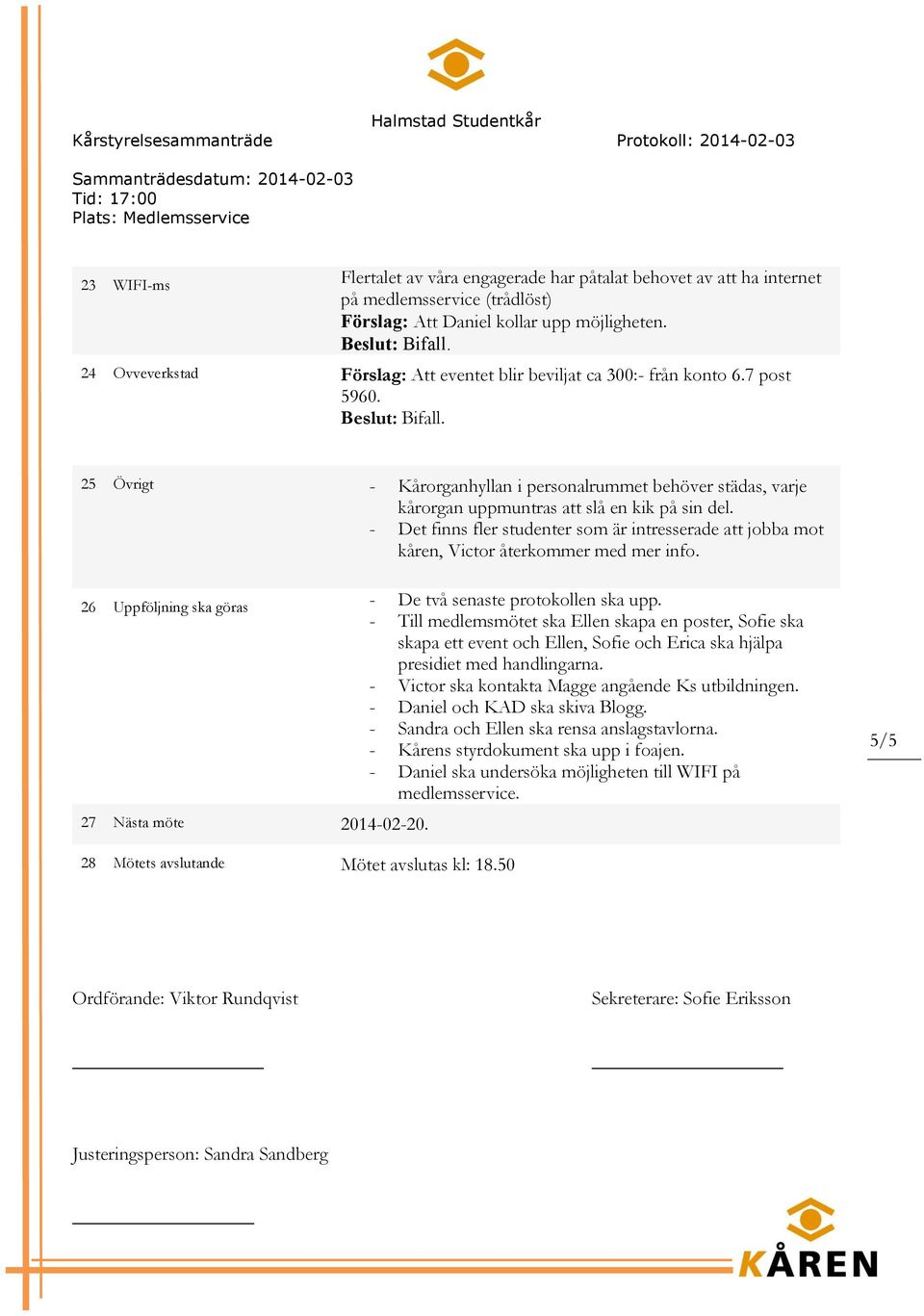 - Det finns fler studenter som är intresserade att jobba mot kåren, Victor återkommer med mer info. 26 Uppföljning ska göras - De två senaste protokollen ska upp.