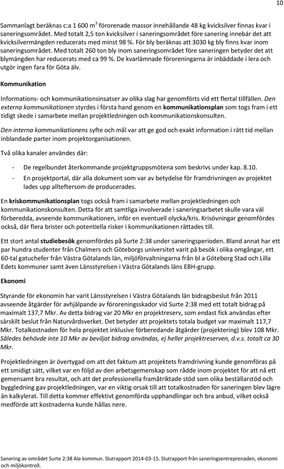 Med totalt 260 ton bly inom saneringsområdet före saneringen betyder det att blymängden har reducerats med ca 99 %. De kvarlämnade föroreningarna är inbäddade i lera och utgör ingen fara för Göta älv.