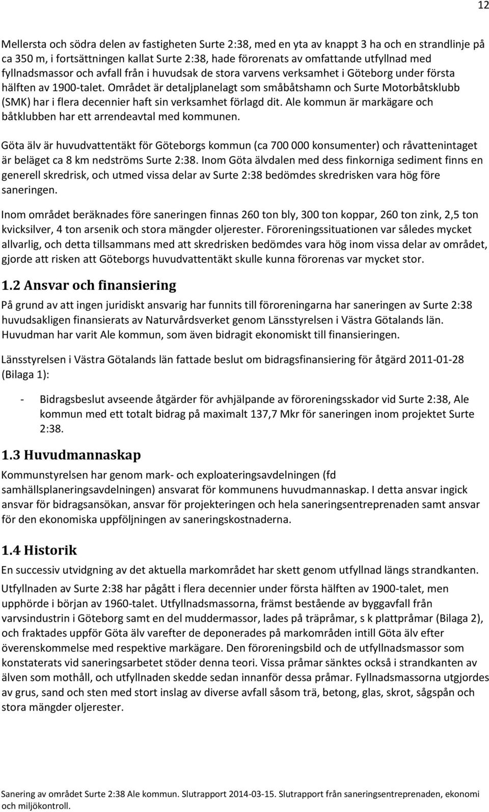 Området är detaljplanelagt som småbåtshamn och Surte Motorbåtsklubb (SMK) har i flera decennier haft sin verksamhet förlagd dit.