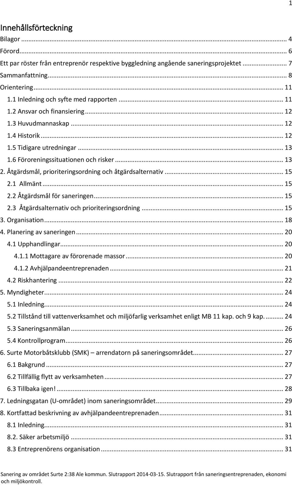 Åtgärdsmål, prioriteringsordning och åtgärdsalternativ... 15 2.1 Allmänt... 15 2.2 Åtgärdsmål för saneringen... 15 2.3 Åtgärdsalternativ och prioriteringsordning... 15 3. Organisation... 18 4.